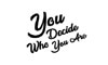 You Decide Who You Are